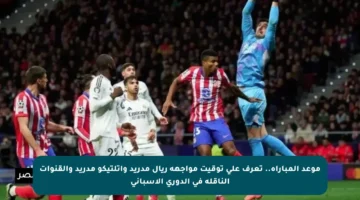 موعد المباراة.. تعرف على توقيت مواجهة ريال مدريد وأتلتيكو مدريد والقنوات الناقلة في الدوري الإسباني